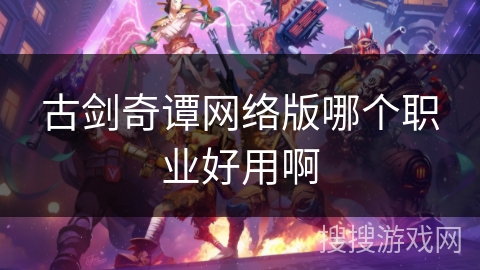 古剑奇谭网络版哪个职业好用啊