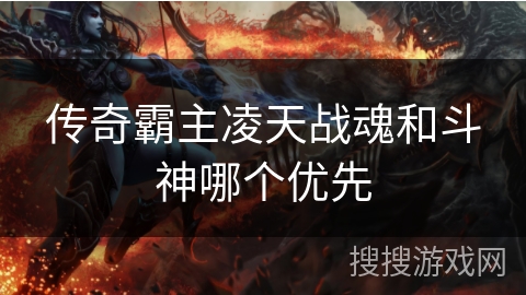 传奇霸主凌天战魂和斗神哪个优先 传奇霸主凌天战魂和斗神哪个优先