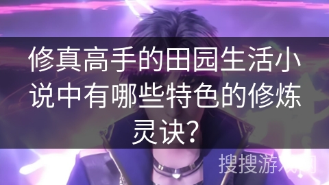 修真高手的田园生活小说中有哪些特色的修炼灵诀? 修真高手的田园生活小说中有哪些特色的修炼灵诀?
