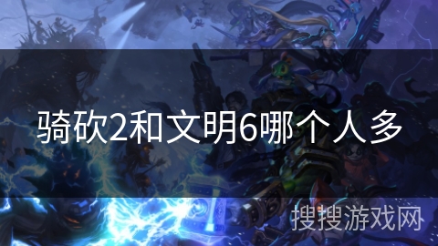 骑砍2和文明6哪个人多