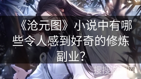 《沧元图》小说中有哪些令人感到好奇的修炼副业？