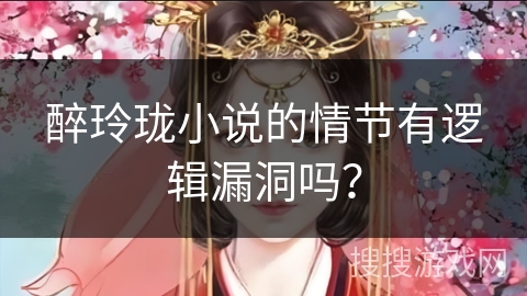 醉玲珑小说的情节有逻辑漏洞吗？