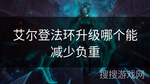 艾尔登法环升级哪个能减少负重