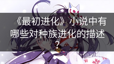 《最初进化》小说中有哪些对种族进化的描述？