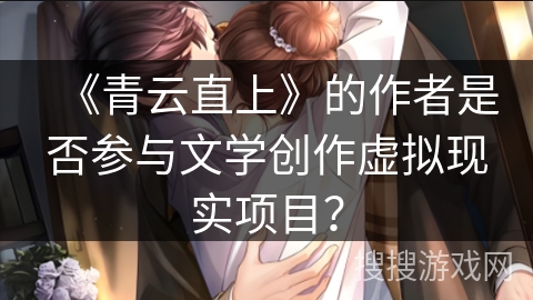 《青云直上》的作者是否参与文学创作虚拟现实项目？