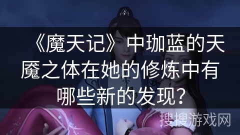 《魔天记》中珈蓝的天魇之体在她的修炼中有哪些新的发现？