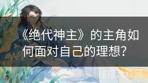 《绝代神主》的主角如何面对自己的理想？