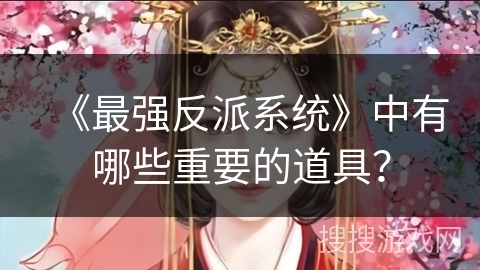 《最强反派系统》中有哪些重要的道具？