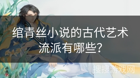 绾青丝小说的古代艺术流派有哪些？