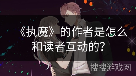 《执魔》的作者是怎么和读者互动的？