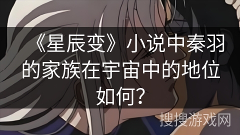 《星辰变》小说中秦羽的家族在宇宙中的地位如何？