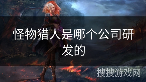 怪物猎人是哪个公司研发的