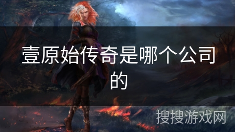 壹原始传奇是哪个公司的