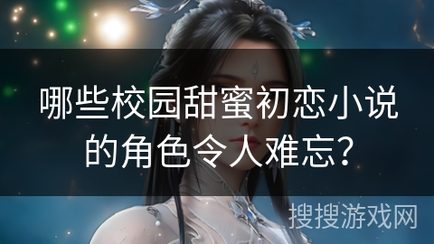 哪些校园甜蜜初恋小说的角色令人难忘？