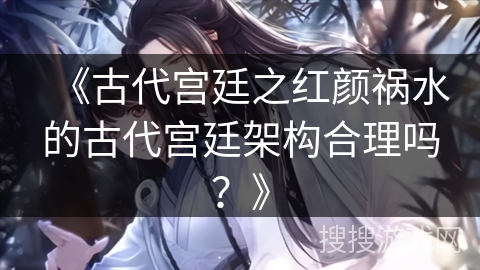 《古代宫廷之红颜祸水的古代宫廷架构合理吗？》