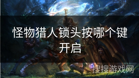 怪物猎人锁头按哪个键开启