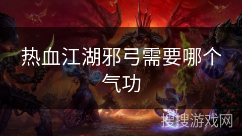 热血江湖邪弓需要哪个气功