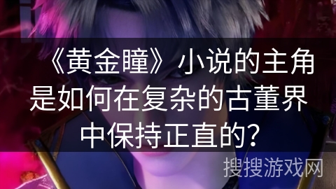 《黄金瞳》小说的主角是如何在复杂的古董界中保持正直的？