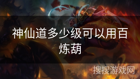 神仙道多少级可以用百炼葫