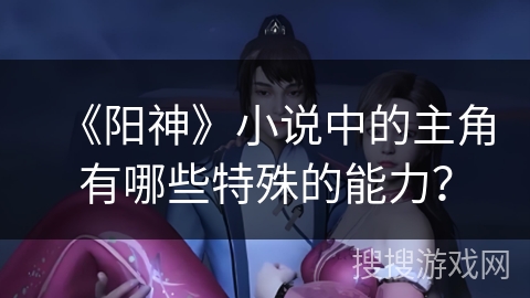 《阳神》小说中的主角有哪些特殊的能力？