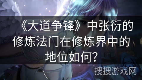 《大道争锋》中张衍的修炼法门在修炼界中的地位如何？