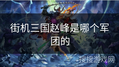 街机三国赵峰是哪个军团的