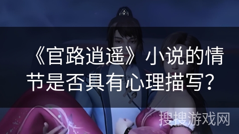 《官路逍遥》小说的情节是否具有心理描写？