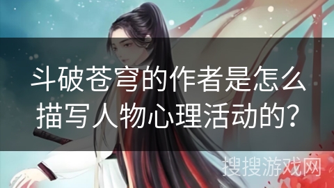 斗破苍穹的作者是怎么描写人物心理活动的？