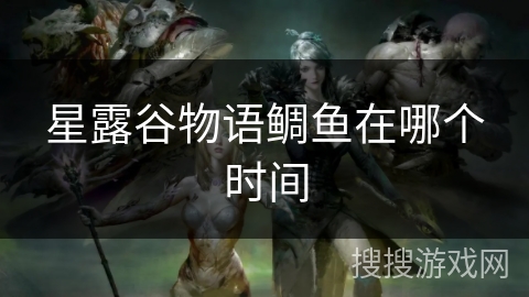 星露谷物语鲷鱼在哪个时间