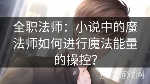 全职法师：小说中的魔法师如何进行魔法能量的操控？