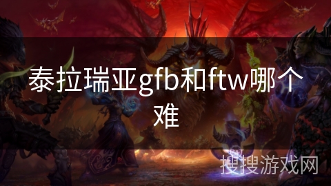 泰拉瑞亚gfb和ftw哪个难