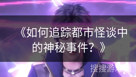 《如何追踪都市怪谈中的神秘事件？》
