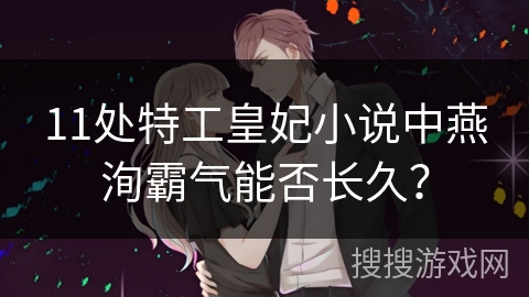 11处特工皇妃小说中燕洵霸气能否长久？