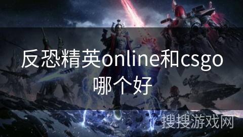 反恐精英online和csgo哪个好