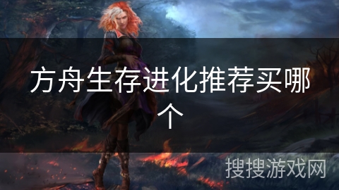 方舟生存进化推荐买哪个