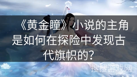 《黄金瞳》小说的主角是如何在探险中发现古代旗帜的？