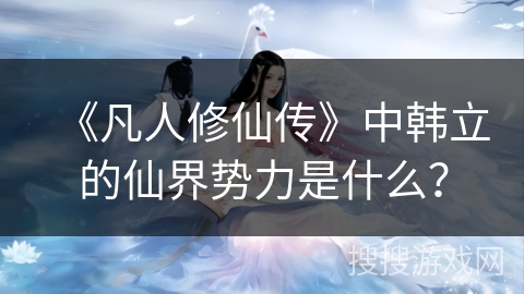 《凡人修仙传》中韩立的仙界势力是什么？