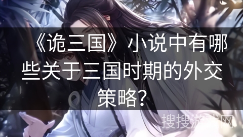 《诡三国》小说中有哪些关于三国时期的外交策略？