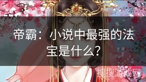 帝霸：小说中最强的法宝是什么？