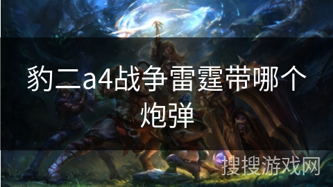 豹二a4战争雷霆带哪个炮弹