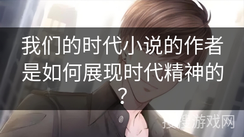 我们的时代小说的作者是如何展现时代精神的？