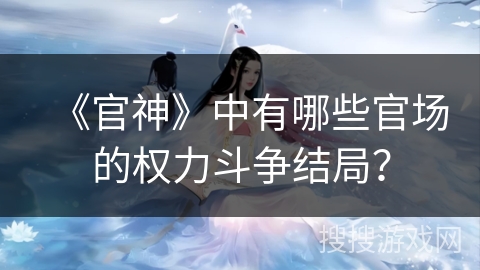 《官神》中有哪些官场的权力斗争结局？