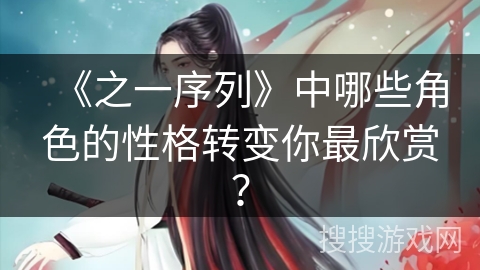 《之一序列》中哪些角色的性格转变你最欣赏？