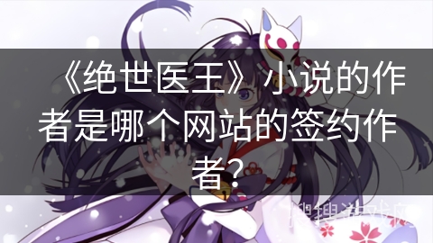 《绝世医王》小说的作者是哪个网站的签约作者？