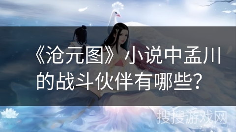 《沧元图》小说中孟川的战斗伙伴有哪些？