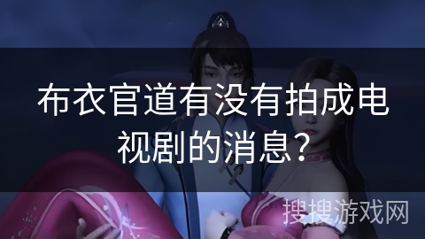 布衣官道有没有拍成电视剧的消息？