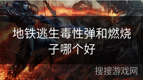 地铁逃生毒性弹和燃烧子哪个好