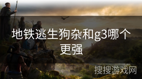 地铁逃生狗杂和g3哪个更强