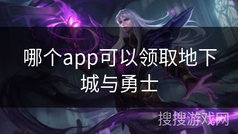 哪个app可以领取地下城与勇士