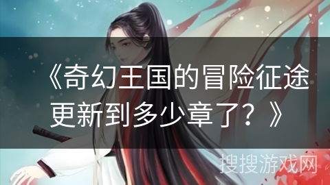 《奇幻王国的冒险征途更新到多少章了？》